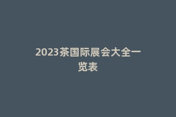 2023茶国际展会大全一览表