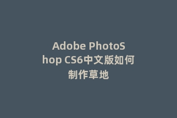 Adobe PhotoShop CS6中文版如何制作草地
