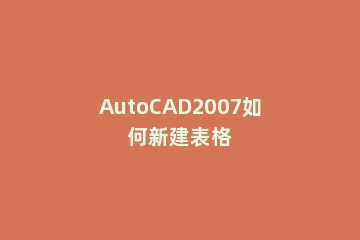 AutoCAD2007如何新建表格