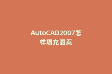 AutoCAD2007怎样填充图案
