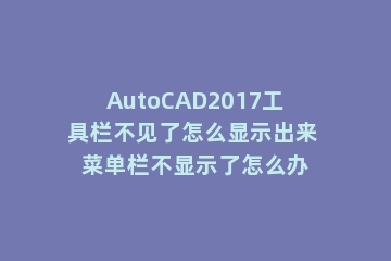 AutoCAD2017工具栏不见了怎么显示出来 菜单栏不显示了怎么办