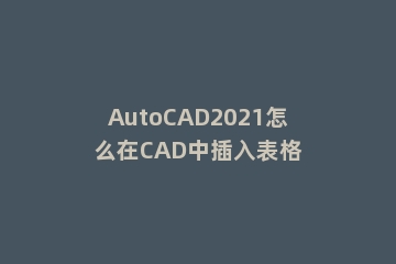 AutoCAD2021怎么在CAD中插入表格