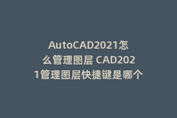 AutoCAD2021怎么管理图层 CAD2021管理图层快捷键是哪个