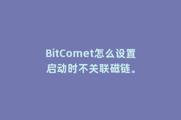 BitComet怎么设置启动时不关联磁链。