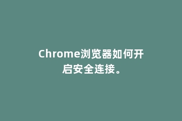 Chrome浏览器如何开启安全连接。