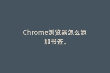 Chrome浏览器怎么添加书签。