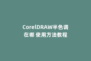 CorelDRAW半色调在哪 使用方法教程