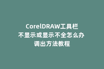 CorelDRAW工具栏不显示或显示不全怎么办 调出方法教程