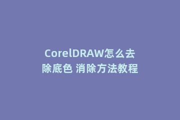 CorelDRAW怎么去除底色 消除方法教程