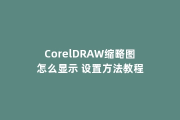 CorelDRAW缩略图怎么显示 设置方法教程