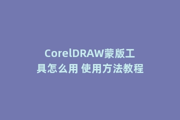 CorelDRAW蒙版工具怎么用 使用方法教程