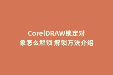 CorelDRAW锁定对象怎么解锁 解锁方法介绍