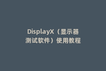 DisplayX（显示器测试软件）使用教程