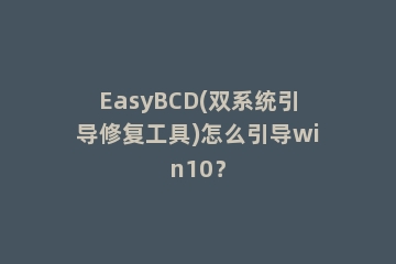 EasyBCD(双系统引导修复工具)怎么引导win10？