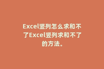 Excel竖列怎么求和不了Excel竖列求和不了的方法。