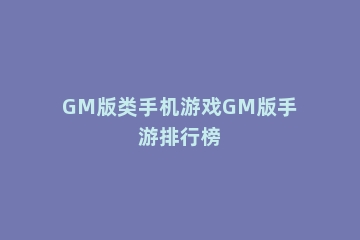 GM版类手机游戏GM版手游排行榜