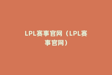 LPL赛事官网（LPL赛事官网）