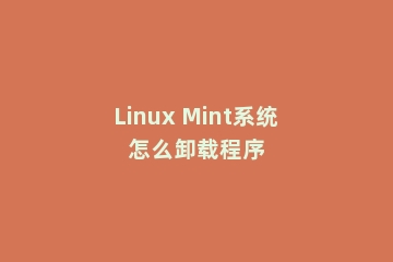 Linux Mint系统怎么卸载程序