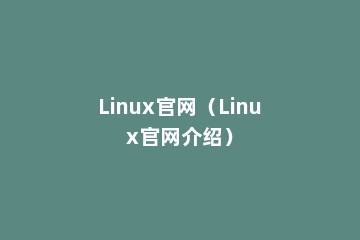 Linux官网（Linux官网介绍）