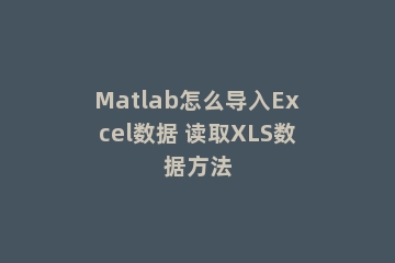 Matlab怎么导入Excel数据 读取XLS数据方法