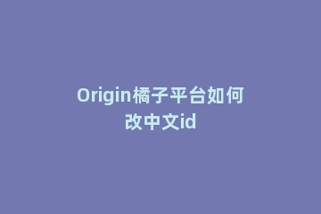 Origin橘子平台如何改中文id