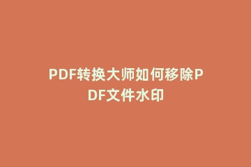 PDF转换大师如何移除PDF文件水印