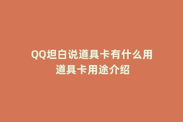 QQ坦白说道具卡有什么用 道具卡用途介绍