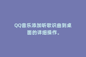 QQ音乐添加听歌识曲到桌面的详细操作。