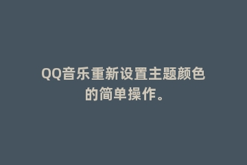QQ音乐重新设置主题颜色的简单操作。