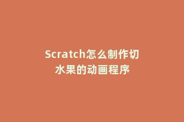 Scratch怎么制作切水果的动画程序