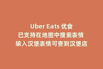 Uber Eats 优食已支持在地图中搜索表情 输入汉堡表情可查到汉堡店