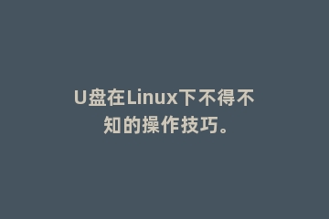U盘在Linux下不得不知的操作技巧。