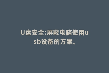 U盘安全:屏蔽电脑使用usb设备的方案。