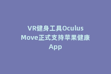 VR健身工具OculusMove正式支持苹果健康App