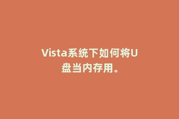 Vista系统下如何将U盘当内存用。