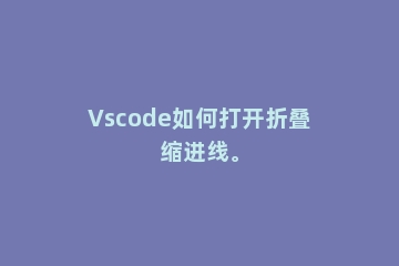 Vscode如何打开折叠缩进线。