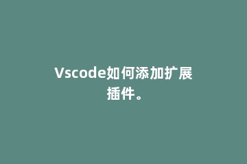 Vscode如何添加扩展插件。