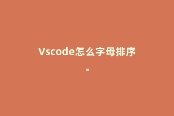 Vscode怎么字母排序。