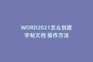 WORD2021怎么创建字帖文档 操作方法