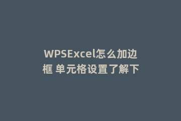 WPSExcel怎么加边框 单元格设置了解下