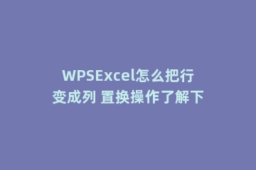 WPSExcel怎么把行变成列 置换操作了解下