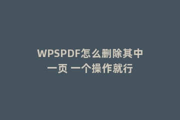 WPSPDF怎么删除其中一页 一个操作就行