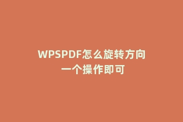 WPSPDF怎么旋转方向 一个操作即可
