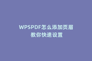WPSPDF怎么添加页眉 教你快速设置