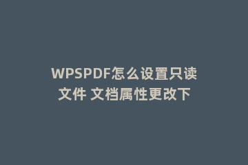WPSPDF怎么设置只读文件 文档属性更改下
