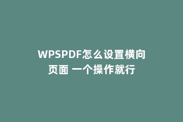WPSPDF怎么设置横向页面 一个操作就行