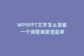 WPSPPT文字怎么竖着 一个调整就能竖起来