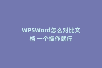 WPSWord怎么对比文档 一个操作就行