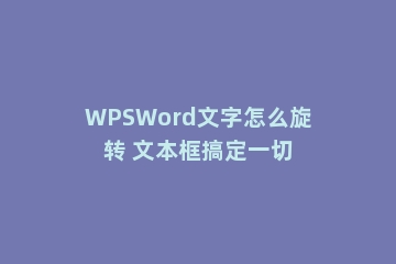 WPSWord文字怎么旋转 文本框搞定一切