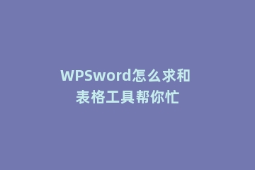 WPSword怎么求和 表格工具帮你忙